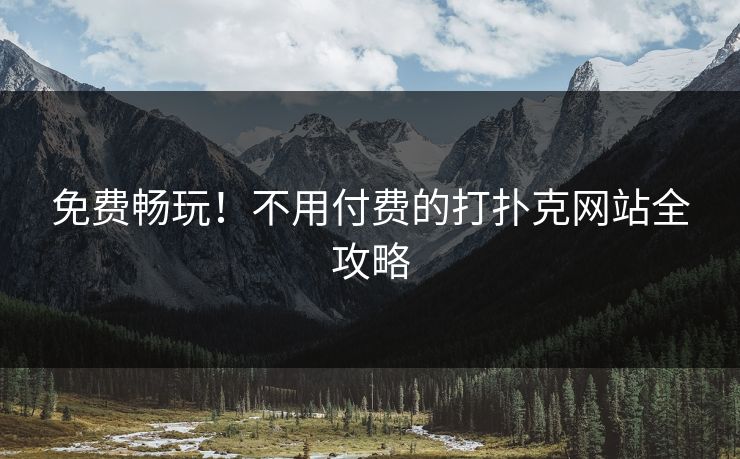 免费畅玩！不用付费的打扑克网站全攻略