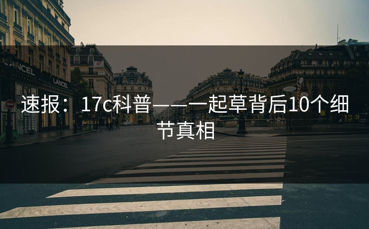 速报：17c科普——一起草背后10个细节真相