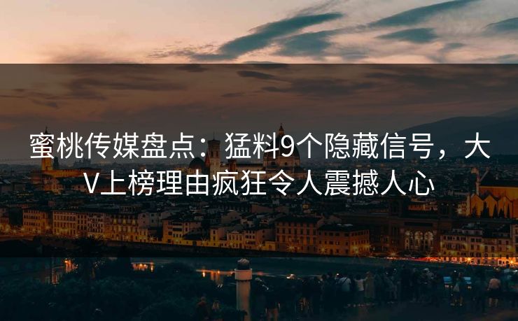 蜜桃传媒盘点：猛料9个隐藏信号，大V上榜理由疯狂令人震撼人心