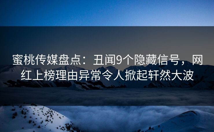 蜜桃传媒盘点:丑闻9个隐藏信号,网红上榜理由异常令人掀起轩然大波