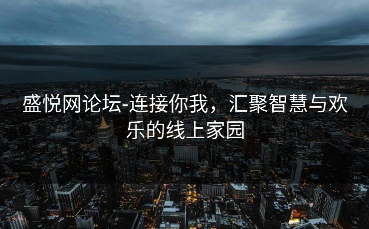 盛悦网论坛-连接你我,汇聚智慧与欢乐的线上家园