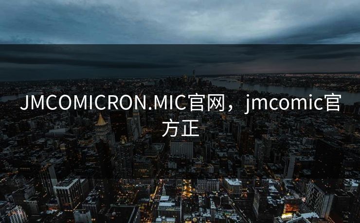 JMCOMICRON.MIC官网,jmcomic官方正
