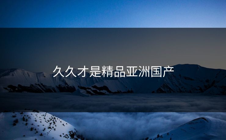 久久才是精品亚洲国产