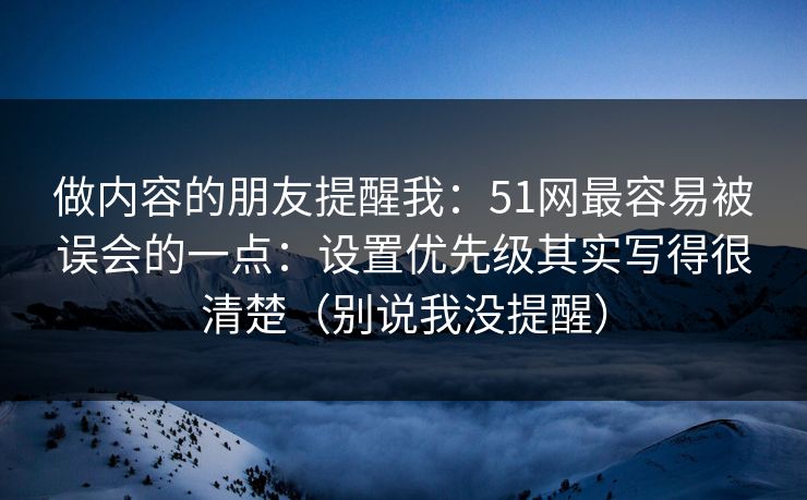 做内容的朋友提醒我：51网最容易被误会的一点：设置优先级其实写得很清楚（别说我没提醒）  第1张